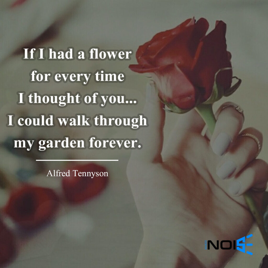 If I had a flower for every time I thought of you...I could walk through my garden forever. ― Alfred Tennyson