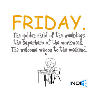 Friday. The golden child of the weekdays the superhero of the workweek. the welcome wagon to the weekend.