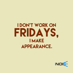 I don’t work on Fridays, I make appearance.