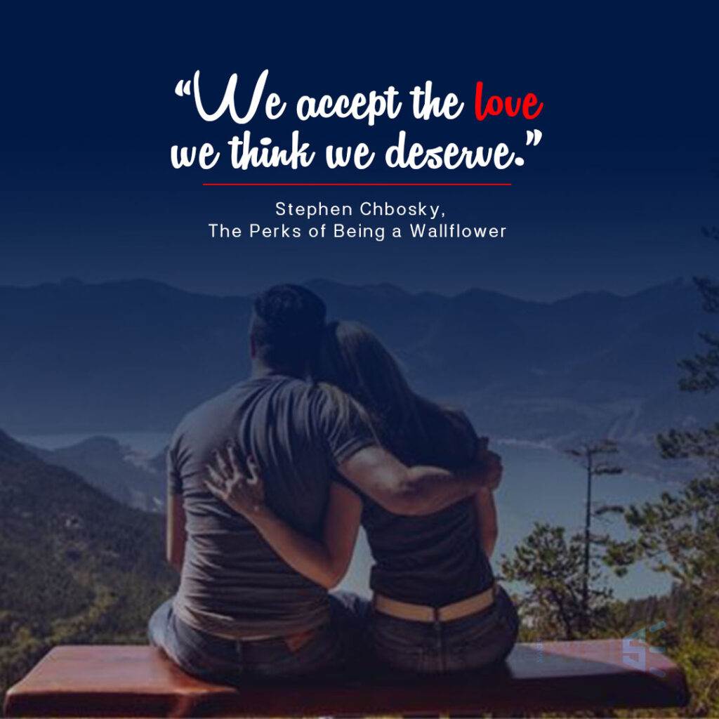 “We accept the love we think we deserve.” ― Stephen Chbosky, The Perks of Being a Wallflower