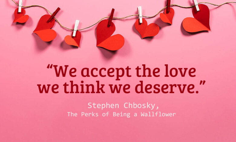 We accept the love we think we deserve.” ― Stephen Chbosky, The Perks of Being a Wallflower