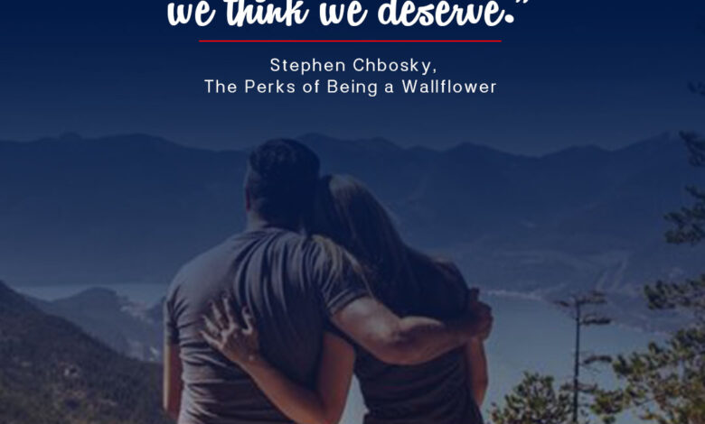 “We accept the love we think we deserve.” ― Stephen Chbosky, The Perks of Being a Wallflower