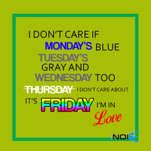 I don’t care if Monday’s blue Tuesday’s gray and Wednesday too Thursday i don’t care about its Friday i’m in love
